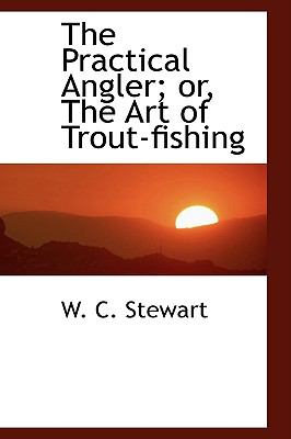 The Practical Angler; Or, the Art of Trout-fishing:   2009 9781103618040 Front Cover
