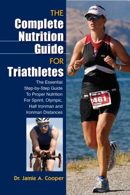 Complete Nutrition Guide for Triathletes The Essential Step-by-Step Guide to Proper Nutrition for Sprint, Olympic, Half Ironman and Ironman Distances  2012 9780762781041 Front Cover