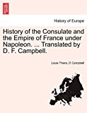 History of the Consulate and the Empire of France under Napoleon Translated by D F Campbell  N/A 9781241515041 Front Cover
