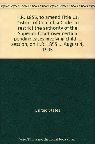 H. R. 1855, to Amend Title 11, District of Columbia Code, to Restrict the Authority of the Superior Court over Certain Pending Cases Involving Child Custody and Visitation Rights Hearing Before the Subcommittee on the District of Columbia of the Committee on Government Reform and Oversight, House of Representatives, One Hundred Fourth Congress, First Session, on H.R. 1855 ... August 4, 1995  1997 9780160540042 Front Cover
