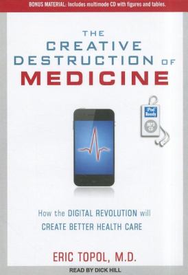 The Creative Destruction of Medicine: How the Digital Revolution Will Create Better Health Care  2012 9781452657042 Front Cover
