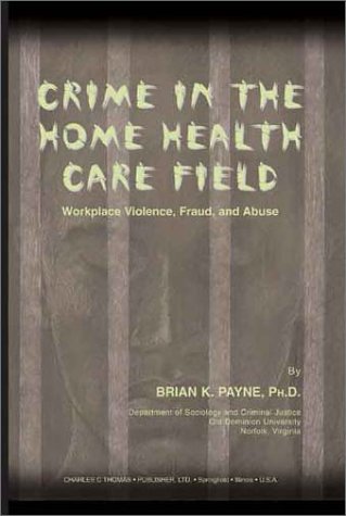 Crime in the Home Health Care Field : Workplace Violence, Fraud, and Abuse  2003 9780398074043 Front Cover