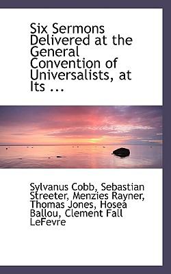 Six Sermons Delivered at the General Convention of Universalists, at Its Annual Session in Concord:   2008 9780554494043 Front Cover