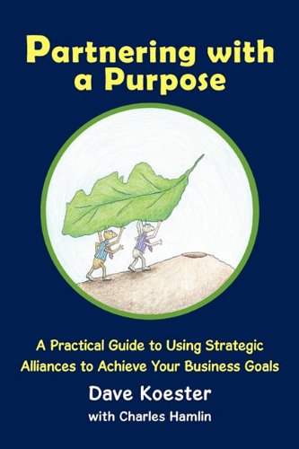Partnering with a Purpose A Practical Guide to Using Strategic Alliances to Achieve Your Business Goals  2011 9781456751043 Front Cover
