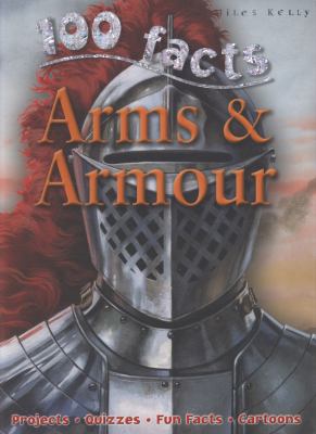 100 Facts - Arms & Armour: Be As Brave As a Knight and Get to Grips With an Arsenal of Weapons  2015 9781848101043 Front Cover