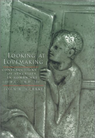 Looking at Lovemaking Constructions of Sexuality in Roman Art, 100 B. C. - A. D. 250  1998 9780520229044 Front Cover