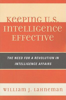 Keeping U. S. Intelligence Effective The Need for a Revolution in Intelligence Affairs  2011 9780810878044 Front Cover