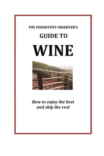 Persistent Observer's Guide to Wine How to Enjoy the Best and Skip the Rest  2012 9780985840044 Front Cover