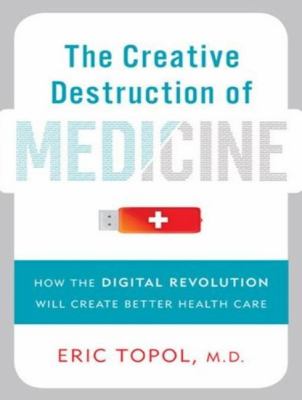 The Creative Destruction of Medicine: How the Digital Revolution Will Create Better Health Care  2012 9781452637044 Front Cover