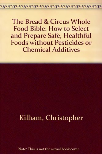Bread and Circus Whole Food Bible How to Select and Prepare Safe, Healthy Food Without Pesticides  1991 9780201570045 Front Cover