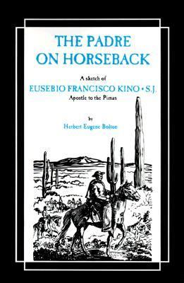 Padre on Horseback : A Sketch of Eusebio Francisco Kino, S.J., Apostle to the Pimas Reprint  9780829400045 Front Cover