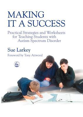 Making It a Success Practical Strategies and Worksheets for Teaching Students with Autism Spectrum Disorder  2003 9781843102045 Front Cover