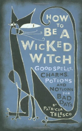 How to Be a Wicked Witch Good Spells, Charms, Potions and Notions for Bad Days  2001 9780684860046 Front Cover