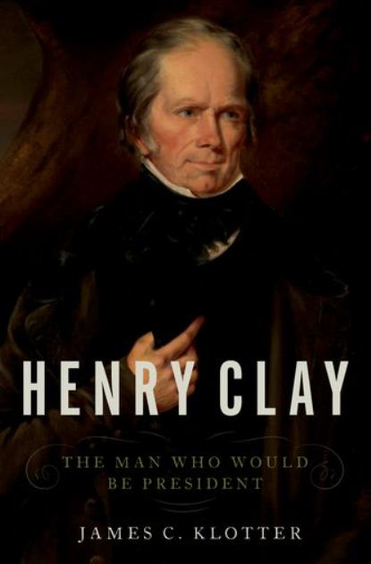 Henry Clay The Man Who Would Be President  2018 9780190498047 Front Cover