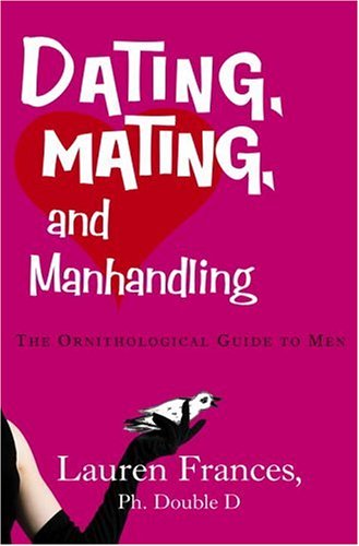 Dating, Mating, and Manhandling The Ornithological Guide to Men  2006 9780307238047 Front Cover