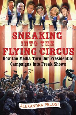 Sneaking into the Flying Circus How the Media Turn Our Presidential Campaigns into Freak Shows  2005 9780743263047 Front Cover