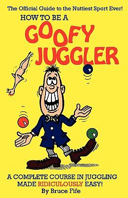How to Be a Goofy Juggler A Complete Course in Juggling Made Ridiculously Easy  1989 9780941599047 Front Cover