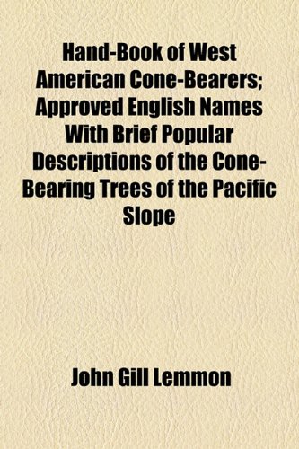 Hand-Book of West American Cone-Bearers; Approved English Names with Brief Popular Descriptions of the Cone-Bearing Trees of the Pacific Slope  2010 9781154480047 Front Cover