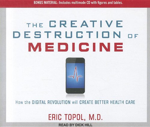 The Creative Destruction of Medicine: How the Digital Revolution Will Create Better Health Care  2012 9781452607047 Front Cover
