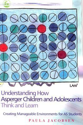 Understanding How Asperger Children and Adolescents Think and Learn Creating Manageable Environments for AS Students  2005 9781843108047 Front Cover