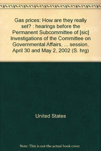 Gas Prices How Are They Really Set?: Hearings Before the Permanent Subcommittee of [sic] Investigations of the Committee on Governmental Affairs, United States Senate, One Hundred Seventh Congress, Second Session, April 30 and May 2, 2002  2002 9780160689048 Front Cover