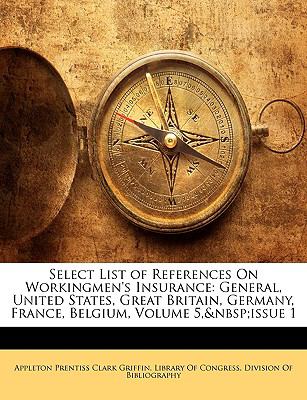Select List of References on Workingmen's Insurance General, United States, Great Britain, Germany, France, Belgium, Volume 5,andnbsp;issue 1 N/A 9781148111049 Front Cover