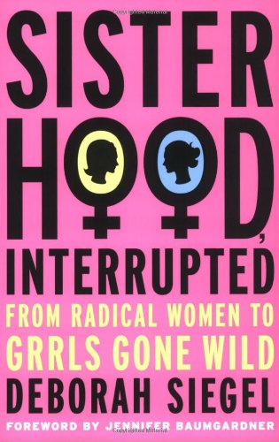 Sisterhood, Interrupted From Radical Women to Grrls Gone Wild  2007 9781403982049 Front Cover