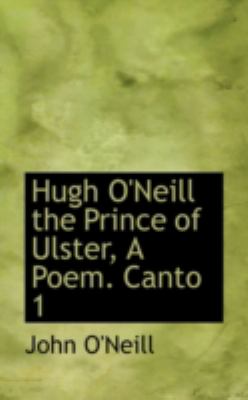 Hugh O'Neill the Prince of Ulster, a Poem Canto  N/A 9781113070050 Front Cover