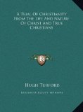 Trial of Christianity from the Life and Nature of Christ and True Christians  N/A 9781169472051 Front Cover