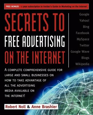 Secrets to Free Advertising on the Internet A Complete Comprehensive Guide for Large and Small Businesses on How to Take Advantage of All the Advertising Media Available on the Internet  2009 9781600377051 Front Cover