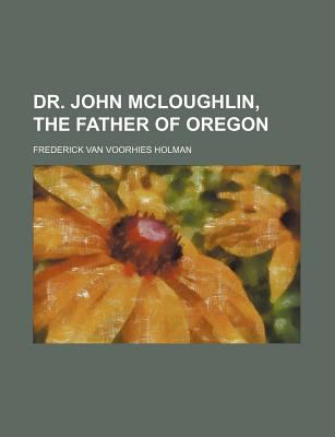 Dr John Mcloughlin, the Father of Oregon N/A 9781150213052 Front Cover