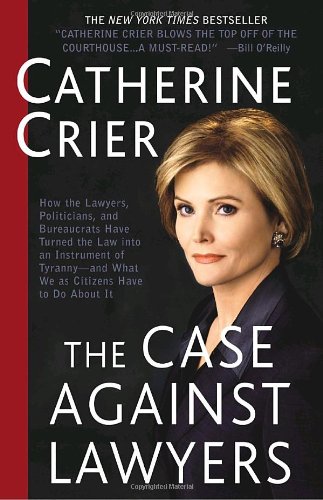 Case Against Lawyers How the Lawyers, Politicians, and Bureaucrats Have Turned the Law into an Instrument of Tyranny--And What We As Citizens Have to Do about It N/A 9780767905053 Front Cover