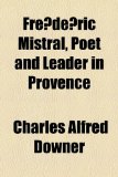 Fre´de´Ric Mistral, Poet and Leader in Provence N/A 9781154953053 Front Cover