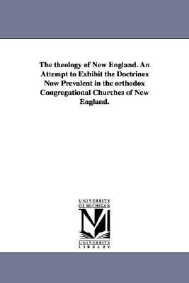 Theology of New England an Attempt to Exhibit the Doctrines Now Prevalent in the Orthodox Congregational Churches of New England  N/A 9781425507053 Front Cover