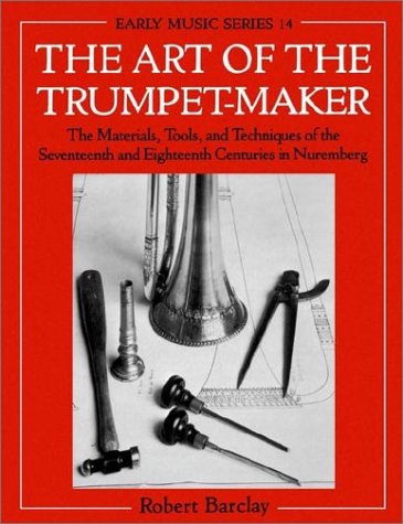 Art of the Trumpet-Maker The Materials, Tools, and Techniques of the Seventeenth and Eighteenth Centuries in Nuremberg N/A 9780198166054 Front Cover