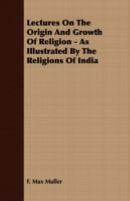 Lectures on the Origin and Growth of Religion - As Illustrated by the Religions of Indi  N/A 9781406729054 Front Cover