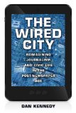 The Wired City: Reimagining Journalism and Civic Life in the Post-newspaper Age  2013 9781625340054 Front Cover