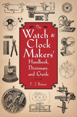 Watch and Clock Makers' Handbook, Dictionary, and Guide   2011 9781616082055 Front Cover