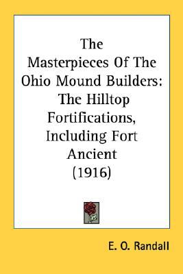 Masterpieces of the Ohio Mound Builders The Hilltop Fortifications, Including Fort Ancient (1916) N/A 9780548622056 Front Cover