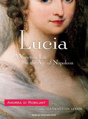Lucia: A Venetian Life in the Age of Napoleon  2008 9781400107056 Front Cover
