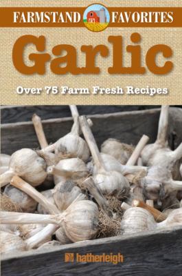 Garlic: Farmstand Favorites Over 75 Farm-Fresh Recipes  2012 9781578264056 Front Cover