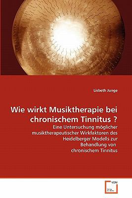Wie wirkt Musiktherapie bei chronischem Tinnitus ? Eine Untersuchung mï¿½glicher musiktherapeutischer Wirkfaktoren des Heidelberger Modells zur Behandlung von  chronischem Tinnitus N/A 9783639345056 Front Cover