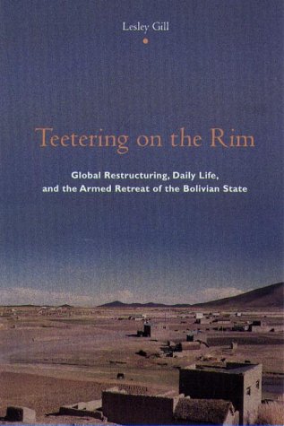 Teetering on the Rim Global Restructuring, Daily Life, and the Armed Retreat of the Bolivian State  2000 9780231118057 Front Cover