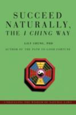 Succeed Naturally, the I Ching Way Unraveling the Wisdom of Natural Laws N/A 9780595478057 Front Cover