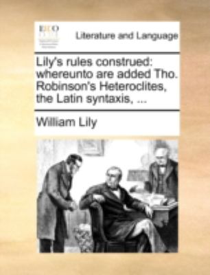 Lily's Rules Construed Whereunto are added Tho. Robinson's Heteroclites, the Latin Syntaxis, ... N/A 9781170526057 Front Cover