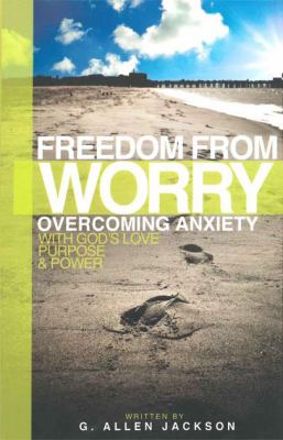 Freedom from Worry Overcoming Anxiety with God's Love, Purpose and Power  2011 9781617180057 Front Cover