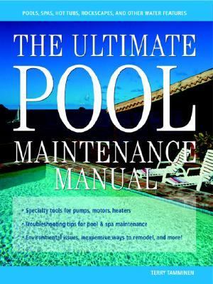 Ultimate Pool Maintenance Manual Spas, Pools, Hot Tubs, Rockscapes, and Other Water Features 2nd 9780071418058 Front Cover
