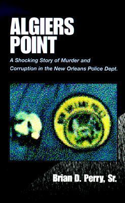 Algiers Point A Shocking Story of Murder and Corruption in the N. O. Police Dept.  1999 9780738807058 Front Cover