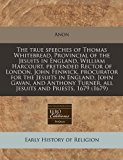 true speeches of Thomas Whitebread, Provincial of the Jesuits in England, William Harcourt, pretended Rector of London, John Fenwick, procurator for the Jesuits in England, John Gavan, and Anthony Turner, all Jesuits and Priests, 1679 (1679)  N/A 9781240939060 Front Cover