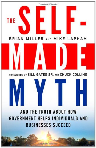 Self-Made Myth And the Truth about How Government Helps Individuals and Businesses Succeed  2012 9781609945060 Front Cover